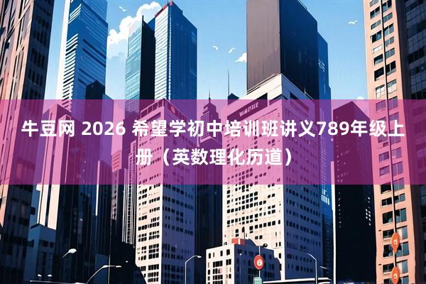 牛豆网 2026 希望学初中培训班讲义789年级上册（英数理化历道）